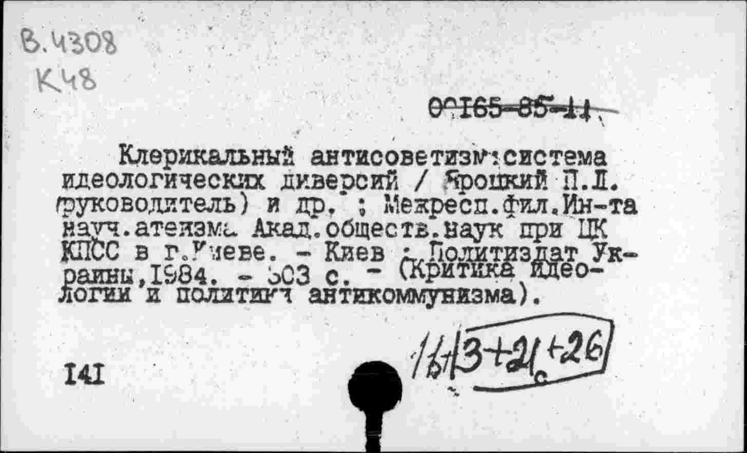 ﻿кчг
Клерикальный антисоветизм система идеологических диверсий / Троцкий П.Л. (руководитель) и др/ ; Межресп.фил.Ин-та науч.атеизма Акад.обществ.наук при ЦК КПСС в г.Киеве. - Киев а.Политиздат Украины, 1984. - ЗСЗ с. “ П^ри^кка идеологии и политика антикоммунизма).
